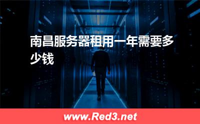 南昌服务器:南昌服务器租用一年需要多少钱 南昌服务器,南昌服务器租用