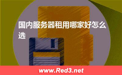 国内服务器:国内服务器租用哪家好,怎么选