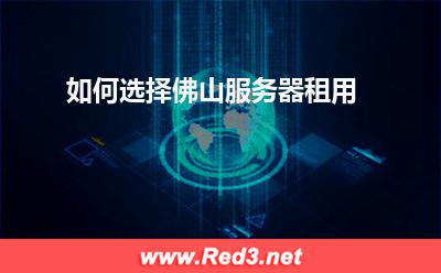 佛山服务器:如何选择佛山服务器租用