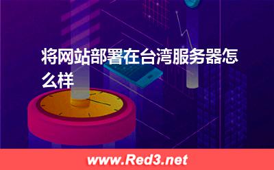 台湾服务器:将网站部署在台湾服务器怎么样