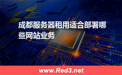 成都服务器租用适合部署哪些网站业务