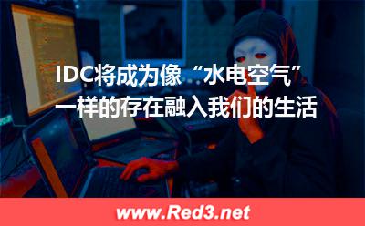IDC将成为像“水,电,空气”一样的存在