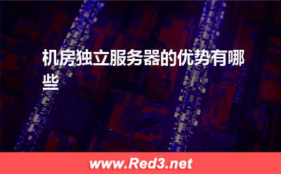 独立服务器:机房独立服务器的优势有哪些