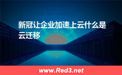 新冠让企业加速上云,什么是云迁移