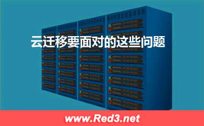 云迁移面对的问题:云迁移要面对的这些问题