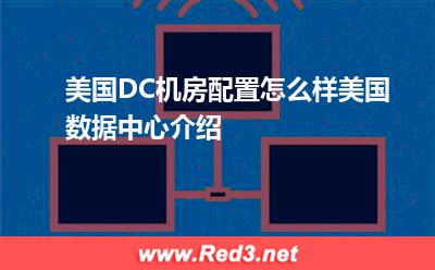 美国DC机房:美国DC机房配置怎么样,美国数据中心介绍 美国DC机房配置,美国DC机房,美国数据中心