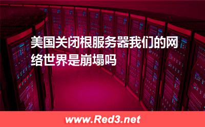 美国关闭根服务器,我们的网络世界是崩塌吗