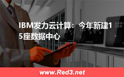 模式:IBM发力云计算:今年新建15座数据中心