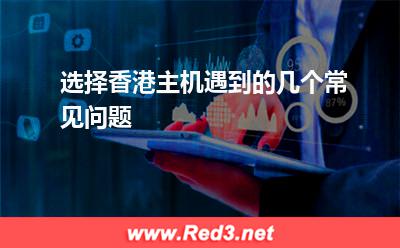 香港主机:选择香港主机遇到的几个常见问题