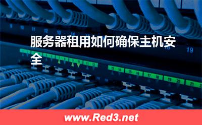 服务器:服务器租用如何确保主机安全