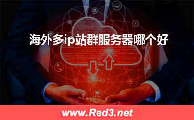 海外多ip站群服务器哪个好 海外多ip站群服务器哪个好 海外多ip站群服务器哪个好