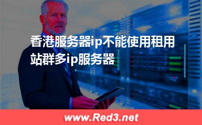 香港服务器ip不能使用 香港服务器ip不能使用租用站群多ip服务器 香港服务器ip不能使用