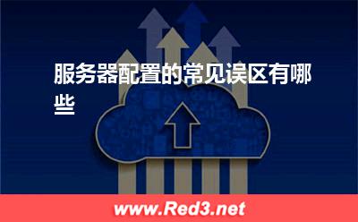 服务器:服务器配置的常见误区有哪些