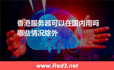 香港服务器可以在国内用吗
