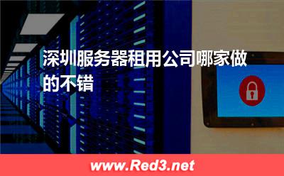 深圳服务器:深圳服务器租用公司哪家做的不错