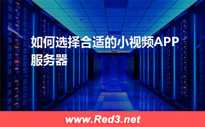 服务器:如何选择合适的小视频APP服务器