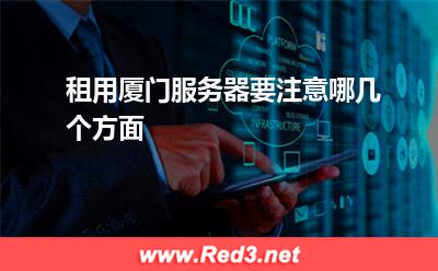 租用厦门服务器要注意哪几个方面