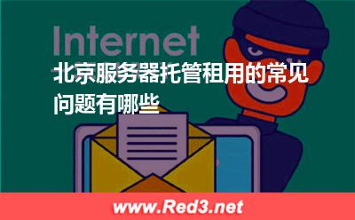 北京服务器托管租用的常见问题有哪些