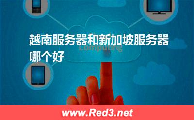 越南服务器:越南服务器和新加坡服务器哪个好