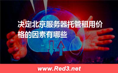 决定北京服务器托管租用价格的因素有哪些