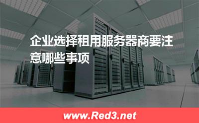 企业选择租用服务器商要注意哪些事项