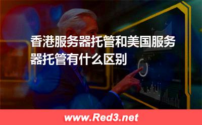 香港服务器托管和美国服务器托管有什么区别