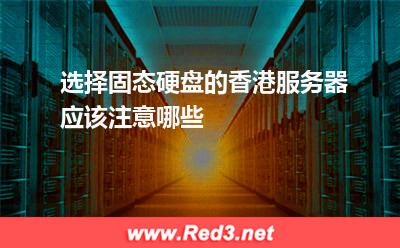 选择固态硬盘的香港服务器应该注意哪些
