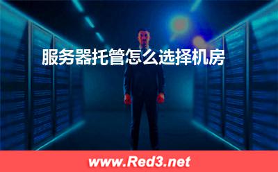 服务器:服务器托管怎么选择机房