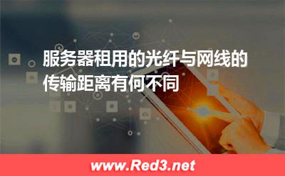 服务器租用的光纤与网线的传输距离有何不同