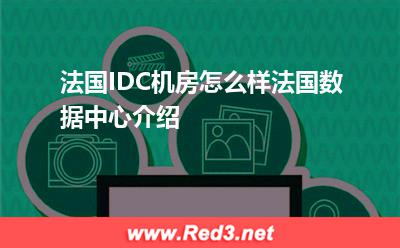 法国数据中心:法国IDC机房怎么样法国数据中心介绍 法国IDC机房,法国数据中心,法国IDC