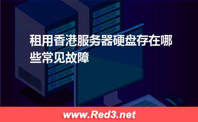 租用香港服务器硬盘存在哪些常见故障