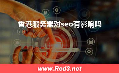 香港服务器:香港服务器对seo有影响吗