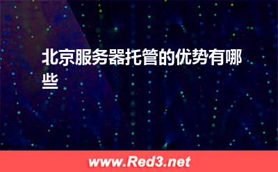 北京服务器:北京服务器托管的优势有哪些
