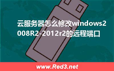 云服务器怎么修改windows2008R2-2012r2远程端口