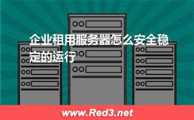 服务器:企业租用服务器怎么安全稳定的运行