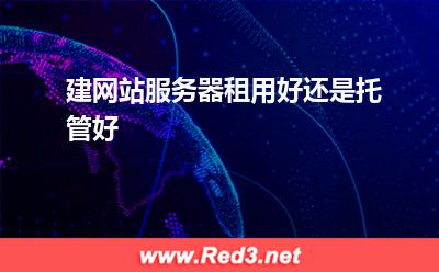 网站服务器:建网站服务器租用好还是托管好 网站服务器,服务器租用