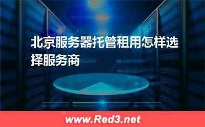 北京服务器:北京服务器托管租用怎样选择服务商? 北京服务器,服务器