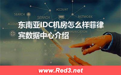 东南亚IDC机房怎么样菲律宾数据中心介绍