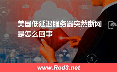 美国低延迟服务器突然断网是怎么回事