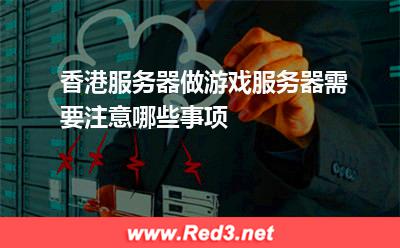 香港服务器:香港服务器做游戏服务器需要注意哪些事项? 香港服务器,服务器