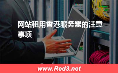 香港服务器:网站租用香港服务器的注意事项