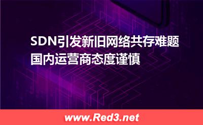 电信网络:SDN引发新旧网络共存难题 国内运营商态度谨慎 电信网络,容灾备份