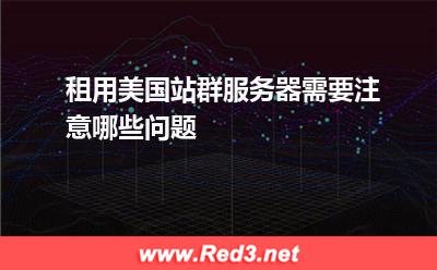 租用美国站群服务器需要注意哪些问题