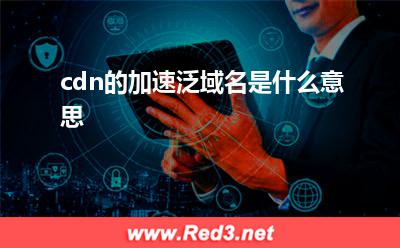 cdn的加速泛域名是什么意思