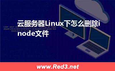 Linux:云服务器Linux下怎么删除inode文件