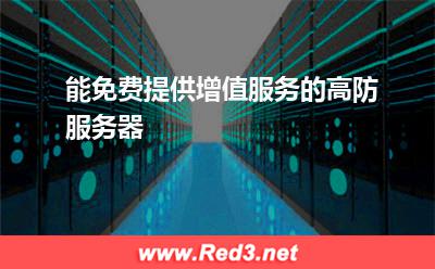 高防服务器:能免费提供增值服务的高防服务器