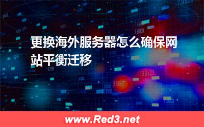 更换海外服务器怎么确保网站平衡迁移
