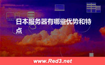 日本服务器:日本服务器有哪些优势和特点