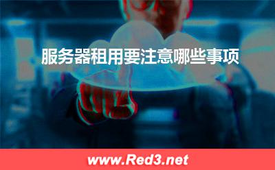 服务器:服务器租用要注意哪些事项? 服务器