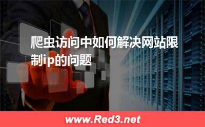 爬虫访问中,如何解决网站限制ip的问题